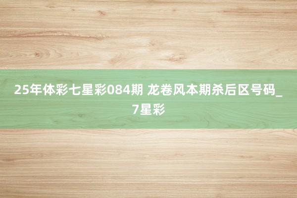 25年体彩七星彩084期 龙卷风本期杀后区号码_7星彩